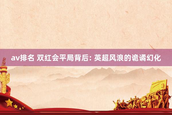 av排名 双红会平局背后: 英超风浪的诡谲幻化