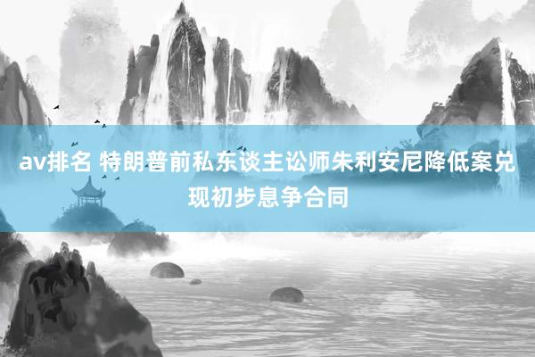 av排名 特朗普前私东谈主讼师朱利安尼降低案兑现初步息争合同