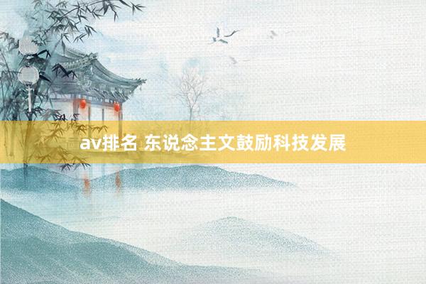 av排名 东说念主文鼓励科技发展