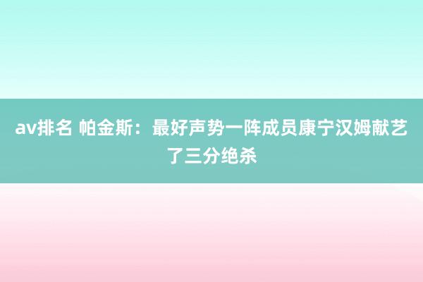 av排名 帕金斯:最好声势一阵成员康宁汉姆献艺了三分绝杀