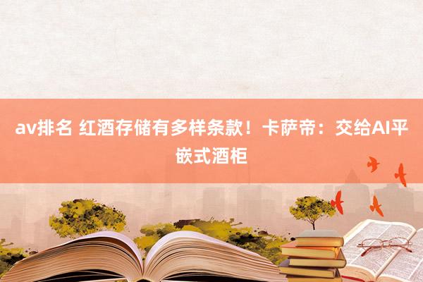 av排名 红酒存储有多样条款！卡萨帝：交给AI平嵌式酒柜