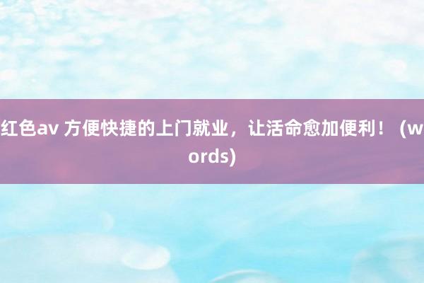 红色av 方便快捷的上门就业,让活命愈加便利! (words)