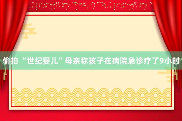 偷拍 “世纪婴儿”母亲称孩子在病院急诊疗了9小时