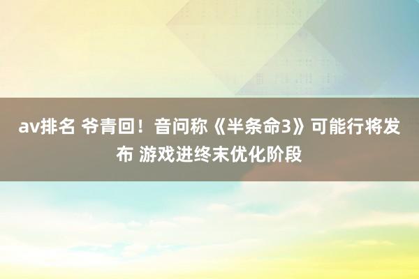 av排名 爷青回!音问称《半条命3》可能行将发布 游戏进终末优化阶段