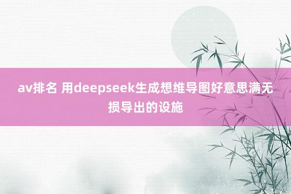 av排名 用deepseek生成想维导图好意思满无损导出的设施