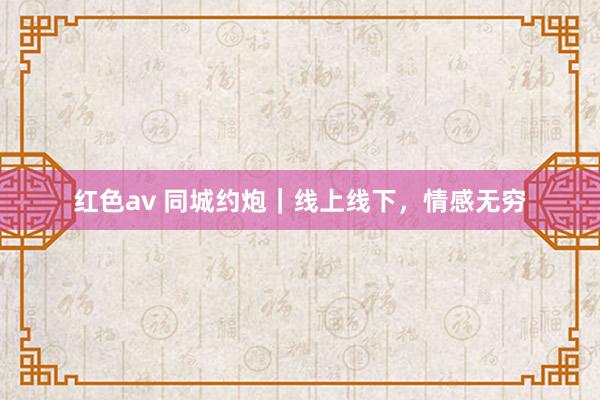 红色av 同城约炮|线上线下,情感无穷