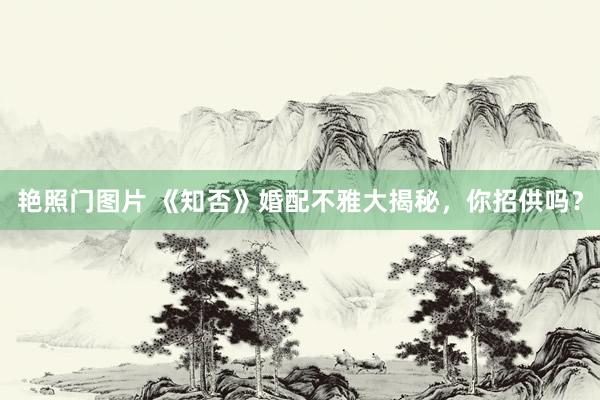 艳照门图片 《知否》婚配不雅大揭秘,你招供吗?
