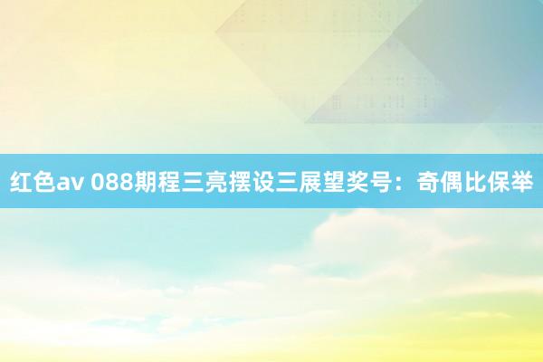 红色av 088期程三亮摆设三展望奖号:奇偶比保举