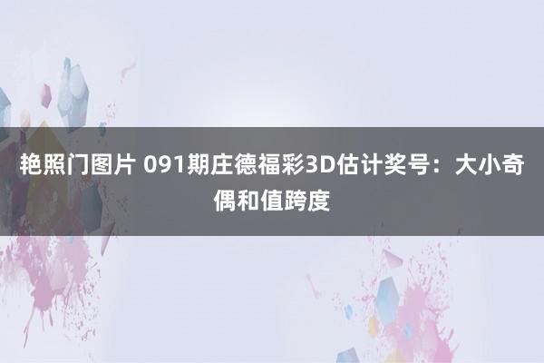 艳照门图片 091期庄德福彩3D估计奖号:大小奇偶和值跨度