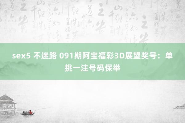 sex5 不迷路 091期阿宝福彩3D展望奖号:单挑一注号码保举