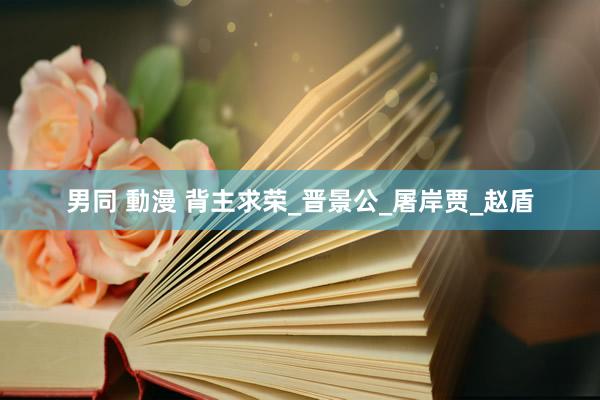 男同 動漫 背主求荣_晋景公_屠岸贾_赵盾