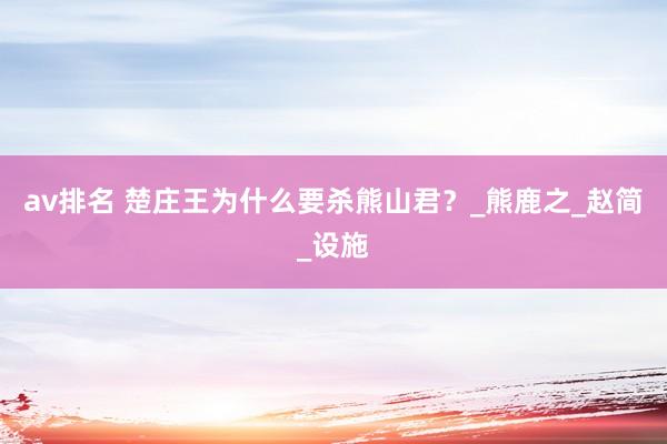 av排名 楚庄王为什么要杀熊山君?_熊鹿之_赵简_设施