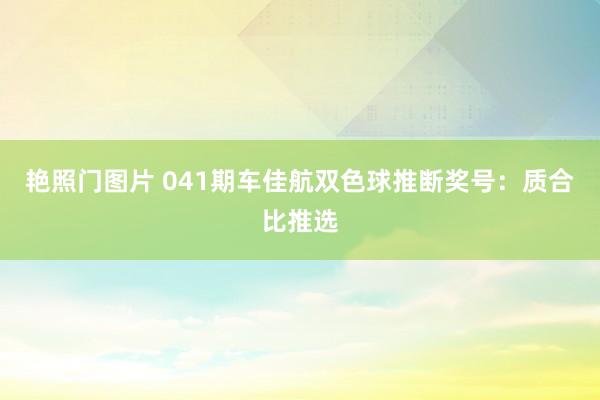 艳照门图片 041期车佳航双色球推断奖号:质合比推选