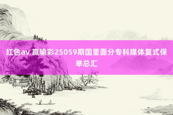 红色av 赢输彩25059期国里面分专科媒体复式保举总汇