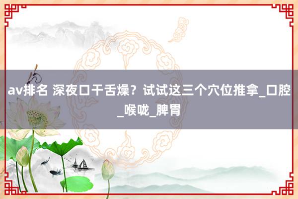 av排名 深夜口干舌燥?试试这三个穴位推拿_口腔_喉咙_脾胃