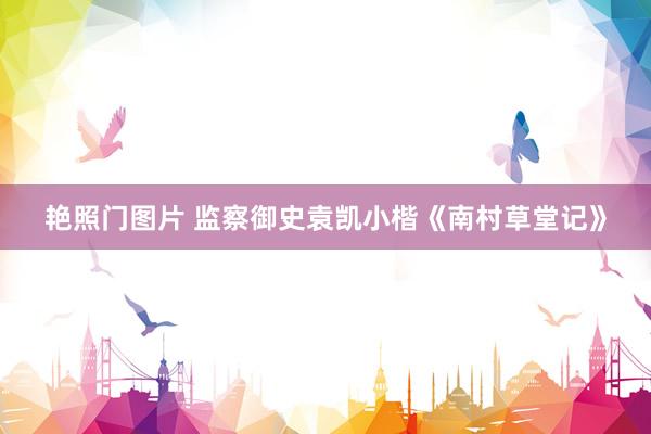 艳照门图片 监察御史袁凯小楷《南村草堂记》