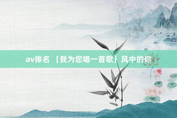 av排名 【我为您唱一首歌】风中的你