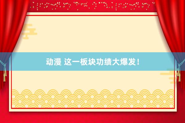 动漫 这一板块功绩大爆发!