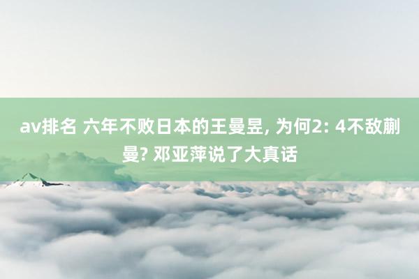 av排名 六年不败日本的王曼昱, 为何2: 4不敌蒯曼? 邓亚萍说了大真话