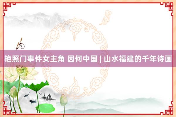 艳照门事件女主角 因何中国 | 山水福建的千年诗画