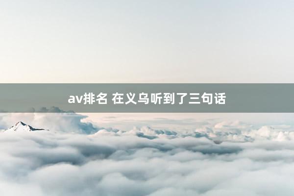 av排名 在义乌听到了三句话