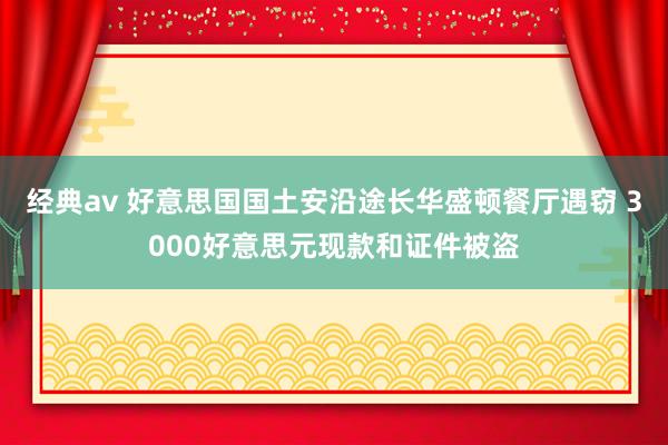经典av 好意思国国土安沿途长华盛顿餐厅遇窃 3000好意思元现款和证件被盗