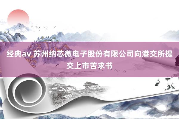 经典av 苏州纳芯微电子股份有限公司向港交所提交上市苦求书