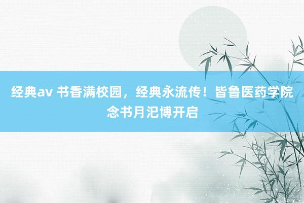 经典av 书香满校园，经典永流传！皆鲁医药学院念书月汜博开启