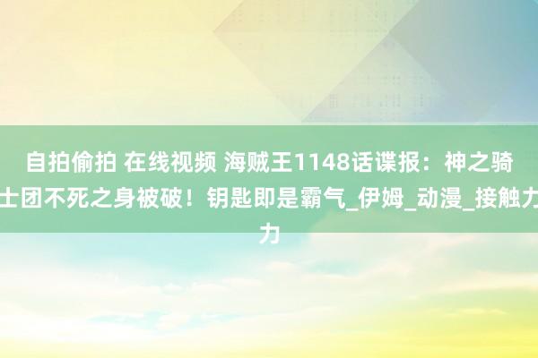 自拍偷拍 在线视频 海贼王1148话谍报：神之骑士团不死之身被破！钥匙即是霸气_伊姆_动漫_接触力