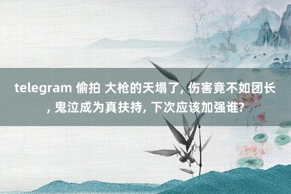 telegram 偷拍 大枪的天塌了, 伤害竟不如团长, 鬼泣成为真扶持, 下次应该加强谁?