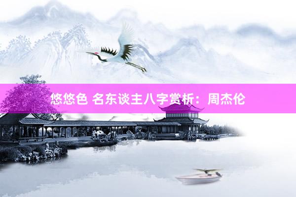 悠悠色 名东谈主八字赏析：周杰伦