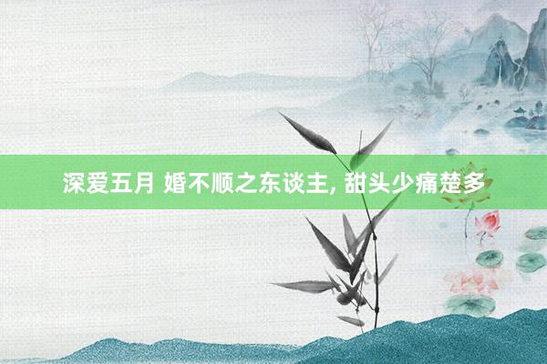 深爱五月 婚不顺之东谈主, 甜头少痛楚多