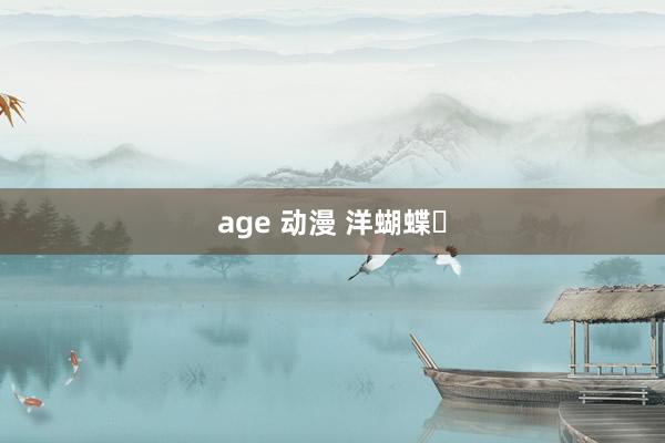 age 动漫 洋蝴蝶‌