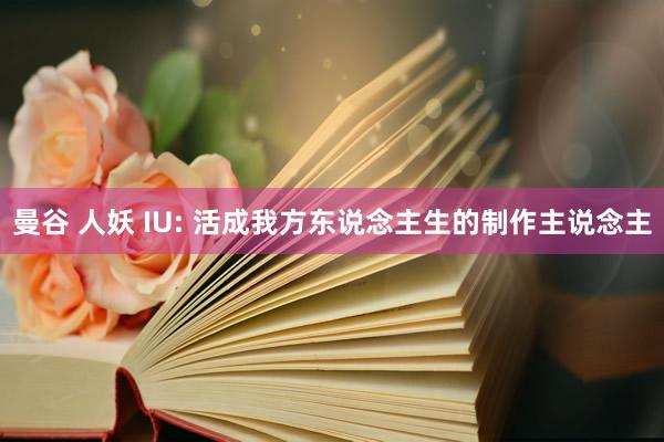 曼谷 人妖 IU: 活成我方东说念主生的制作主说念主